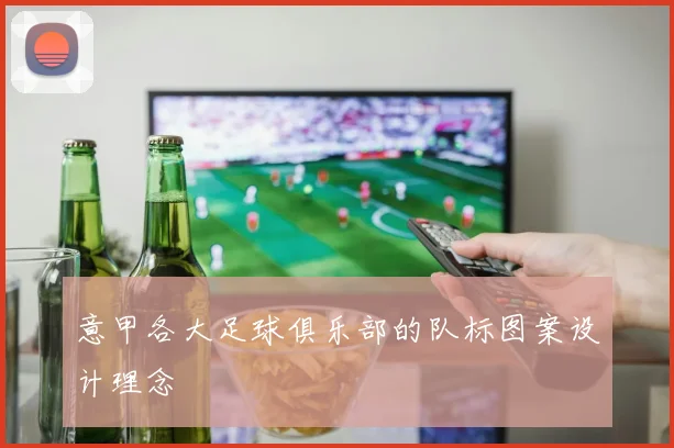 意甲各大足球俱乐部的队标图案设计理念