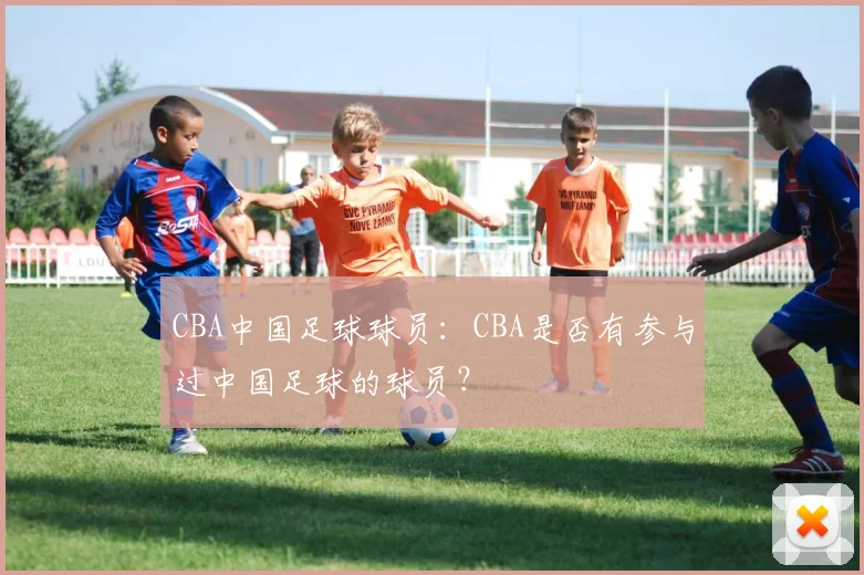 CBA中国足球球员：CBA是否有参与过中国足球的球员？