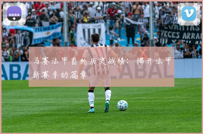 马赛法甲首轮历史战绩：揭开法甲新赛季的篇章