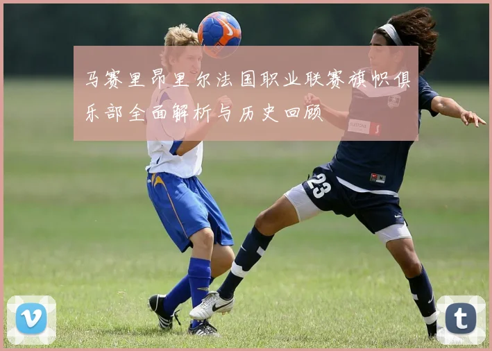 马赛里昂里尔法国职业联赛旗帜俱乐部全面解析与历史回顾
