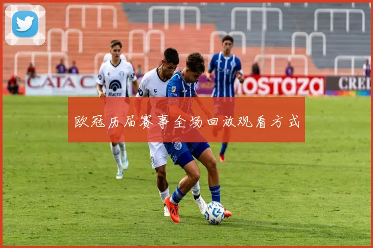 欧冠历届赛事全场回放观看方式