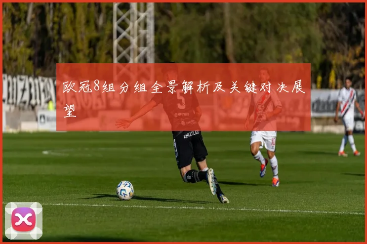 欧冠8组分组全景解析及关键对决展望