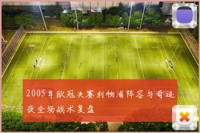 2005年欧冠决赛利物浦阵容与奇迹夜全场战术复盘