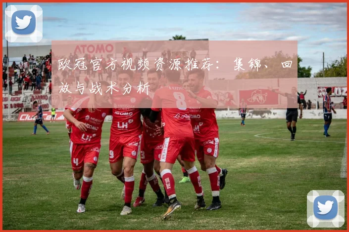 欧冠官方视频资源推荐：集锦、回放与战术分析