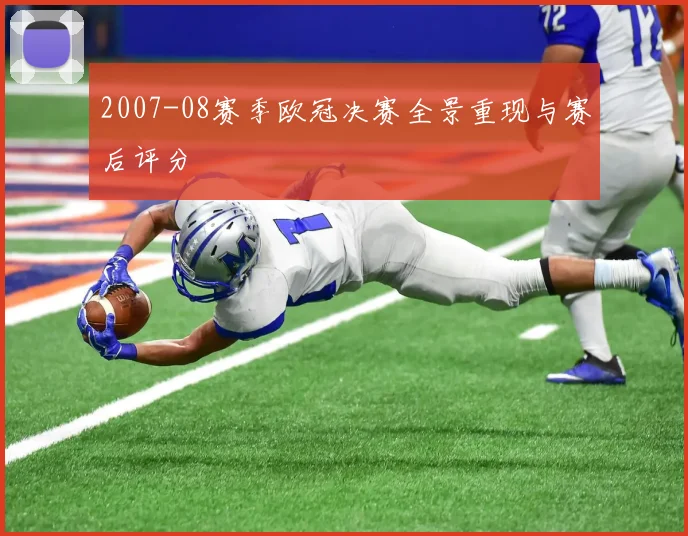 2007-08赛季欧冠决赛全景重现与赛后评分
