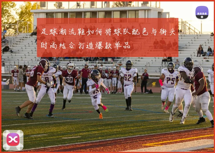 足球潮流鞋如何将球队配色与街头时尚结合打造爆款单品