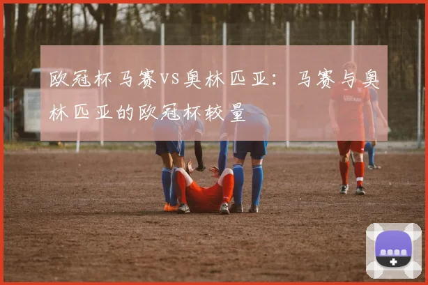 欧冠杯马赛vs奥林匹亚：马赛与奥林匹亚的欧冠杯较量