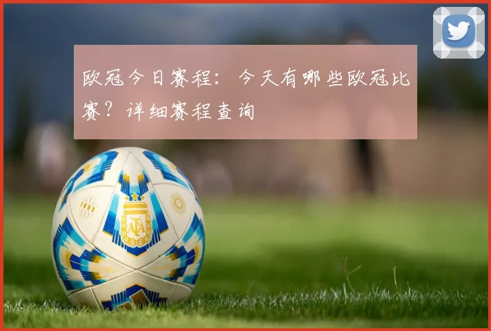 欧冠今日赛程：今天有哪些欧冠比赛？详细赛程查询