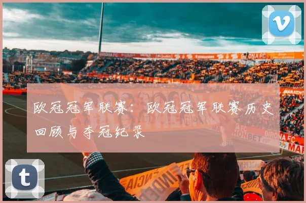 欧冠冠军联赛：欧冠冠军联赛历史回顾与夺冠纪录